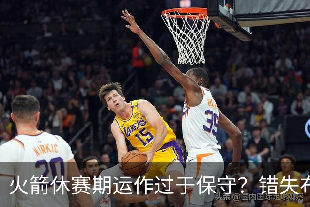火箭休赛期运作过于保守？错失布朗成超级遗憾